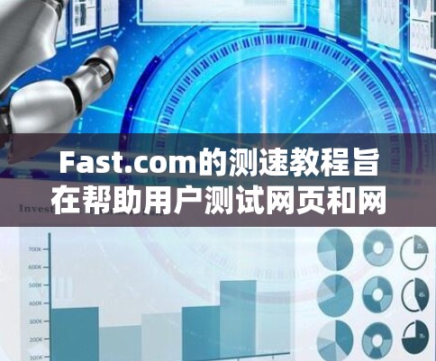 Fast.com的测速教程旨在帮助用户测试网页和网站的性能，优化用户体验。以下是该教程的总结和关键点
