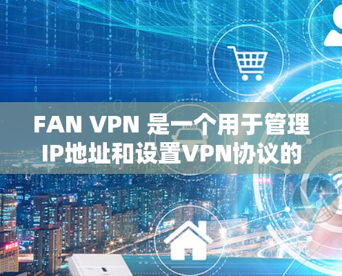 FAN VPN 是一个用于管理IP地址和设置VPN协议的软件。以下是关于FAN VPN官网正版软件的信息