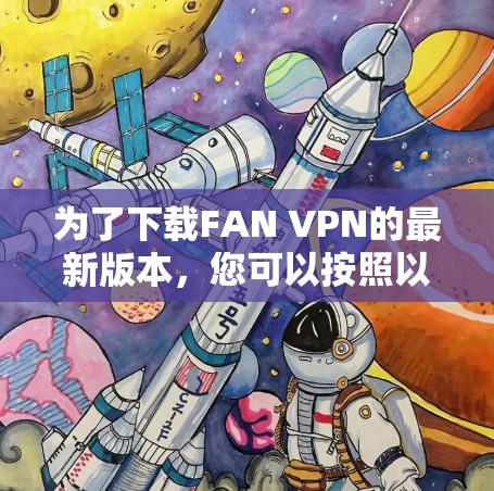 为了下载FAN VPN的最新版本，您可以按照以下步骤进行操作