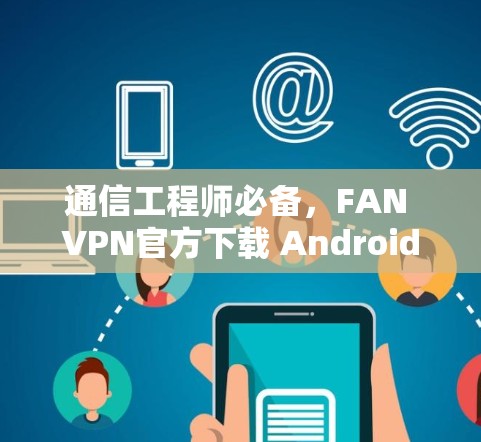 通信工程师必备，FAN VPN官方下载 Android版