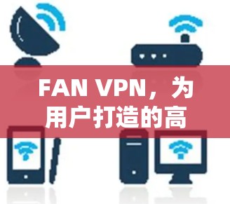FAN VPN，为用户打造的高效、安全的网络解决方案