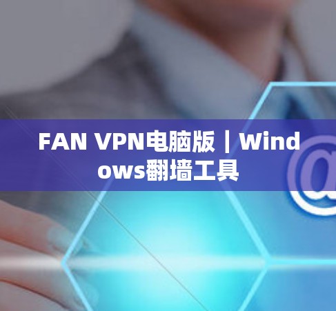 FAN VPN电脑版｜Windows翻墙工具