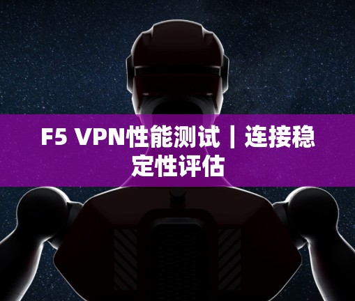 F5 VPN性能测试｜连接稳定性评估