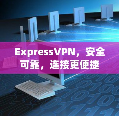 ExpressVPN，安全可靠，连接更便捷
