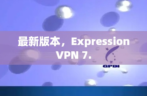 最新版本，ExpressionVPN 7.