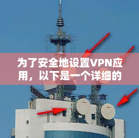 为了安全地设置VPN应用，以下是一个详细的步骤指南