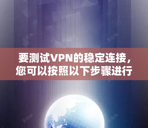 要测试VPN的稳定连接，您可以按照以下步骤进行操作
