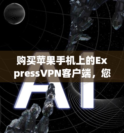 购买苹果手机上的ExpressVPN客户端，您可以按照以下步骤进行