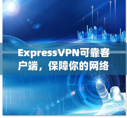 ExpressVPN可靠客户端，保障你的网络传输安全