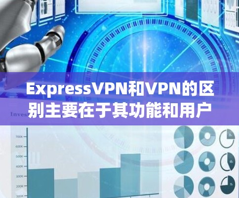 ExpressVPN和VPN的区别主要在于其功能和用户需求的层次。以下是对这两个服务的详细分析