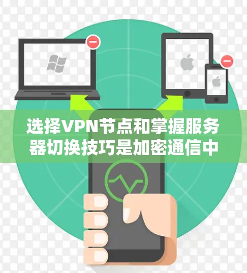 选择VPN节点和掌握服务器切换技巧是加密通信中非常重要的环节，以下是详细的指南