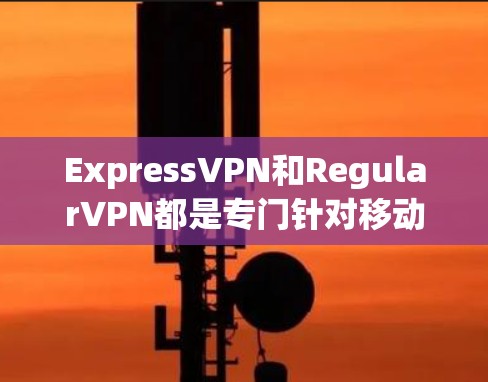 ExpressVPN和RegularVPN都是专门针对移动设备的VPN服务，适合你在线使用时选择。以下是一些推荐的VPN服务，供你参考