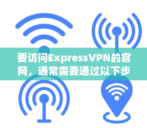 要访问ExpressVPN的官网，通常需要通过以下步骤