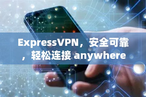 ExpressVPN，安全可靠，轻松连接 anywhere