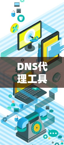 DNS代理工具可以帮助您远程访问或配置您的DNS服务器，特别是在您的本地设备上无法访问时。以下是一些常用的方法来下载和使用DNS代理工具