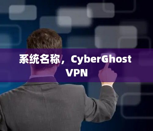 系统名称，CyberGhost VPN