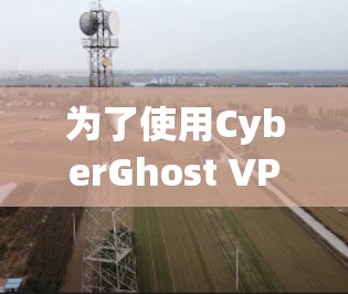 为了使用CyberGhost VPN进行VPN连接，以下是详细的步骤