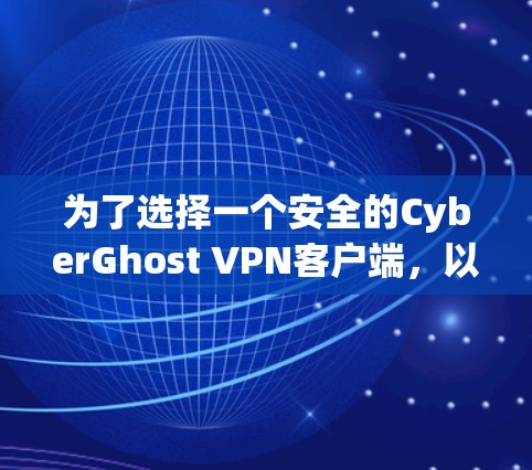 为了选择一个安全的CyberGhost VPN客户端，以下是一些推荐，基于其在OpenVPN社区中的安全性评分和功能支持