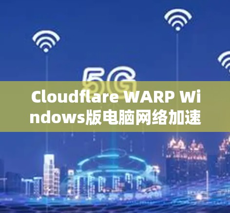 Cloudflare WARP Windows版电脑网络加速设置