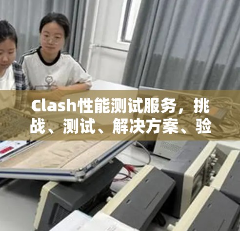 Clash性能测试服务，挑战、测试、解决方案、验证与优化