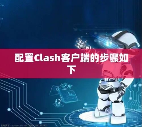 配置Clash客户端的步骤如下