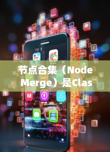 节点合集（Node Merge）是Clash项目中的一个关键功能，用于优化资源分配，通常应用于游戏场景合成和实时优化。以下是关于节点合集的详细分析