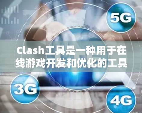 Clash工具是一种用于在线游戏开发和优化的工具，通常与Clash游戏（Clash.io）相关。以下是关于Clash工具的主要功能和应用场景的总结
