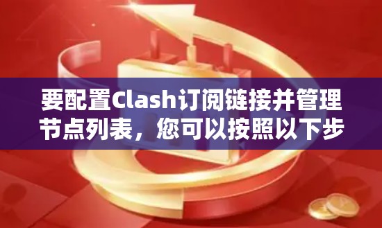 要配置Clash订阅链接并管理节点列表，您可以按照以下步骤操作