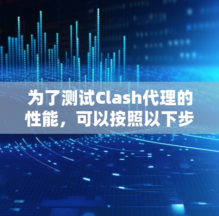 为了测试Clash代理的性能，可以按照以下步骤进行