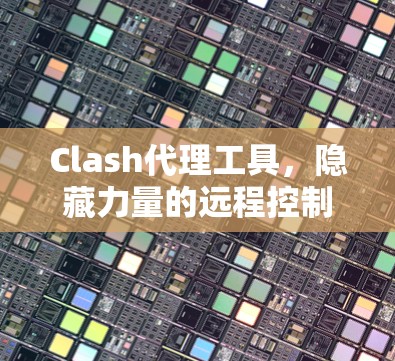 Clash代理工具，隐藏力量的远程控制