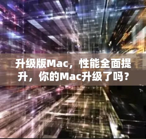 升级版Mac,性能全面提升,你的Mac升级了吗? 升级版Mac,性能全面提升,你的Mac升级了吗?