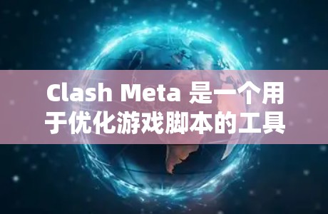 Clash Meta 是一个用于优化游戏脚本的工具,旨在提升游戏性能和用户体验。以下是对 Clash Meta 优化游戏脚本的详细步骤 Clash Meta 是一个用于优化游戏脚本的工具,旨在提升游戏性能和用户体验。以下是对 Clash Meta 优化游戏脚本的详细步骤