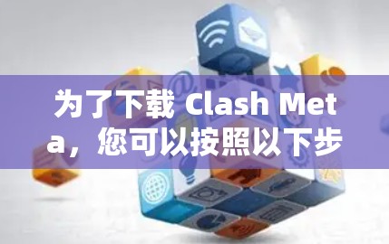 为了下载 Clash Meta,您可以按照以下步骤进行操作 为了下载 Clash Meta,您可以按照以下步骤进行操作
