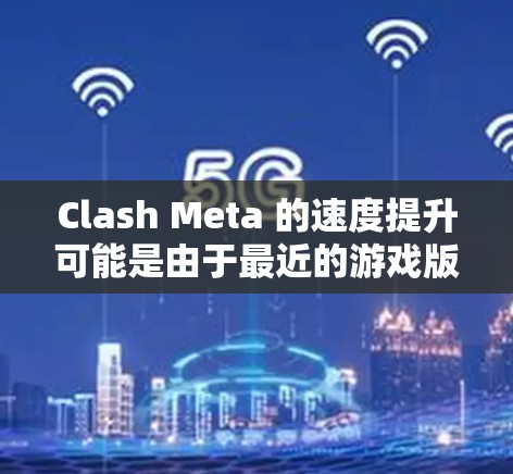 Clash Meta 的速度提升可能是由于最近的游戏版本进行了优化和更新。如果你对游戏性能感兴趣,可以检查以下方面 Clash Meta 的速度提升可能是由于最近的游戏版本进行了优化和更新。如果你对游戏性能感兴趣,可以检查以下方面