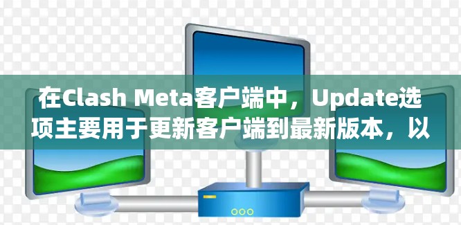 在Clash Meta客户端中,Update选项主要用于更新客户端到最新版本,以获取最佳的游戏体验。以下是详细的步骤说明 在Clash Meta客户端中,Update选项主要用于更新客户端到最新版本,以获取最佳的游戏体验。以下是详细的步骤说明
