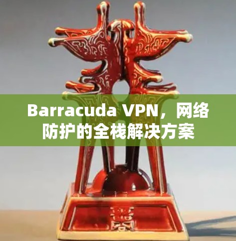 Barracuda VPN，网络防护的全栈解决方案