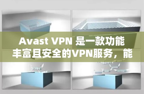 Avast VPN 是一款功能丰富且安全的VPN服务，能够帮助用户在安全的网络上访问外部内容。以下是使用 Avast VPN 的步骤和一些关键功能的说明
