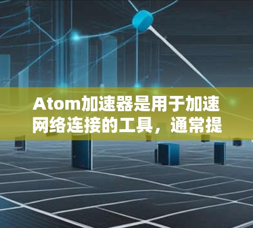 Atom加速器是用于加速网络连接的工具,通常提供免费试用功能。以下是针对免费试用的详细步骤和信息 Atom加速器是用于加速网络连接的工具,通常提供免费试用功能。以下是针对免费试用的详细步骤和信息