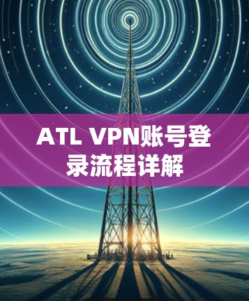 ATL VPN账号登录流程详解