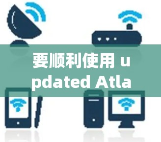 要顺利使用 updated Atlas VPN,按照以下步骤操作 要顺利使用 updated Atlas VPN,按照以下步骤操作