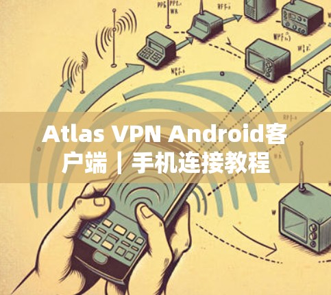Atlas VPN Android客户端|手机连接教程 Atlas VPN Android客户端|手机连接教程