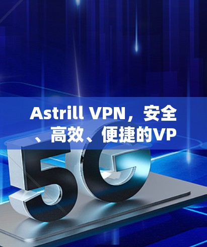Astrill VPN,安全、高效、便捷的VPN解决方案 Astrill VPN,安全、高效、便捷的VPN解决方案