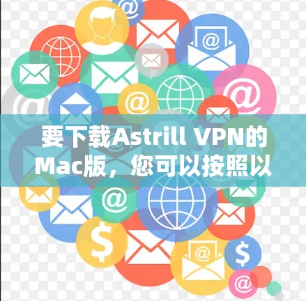 要下载Astrill VPN的Mac版,您可以按照以下步骤操作 要下载Astrill VPN的Mac版,您可以按照以下步骤操作