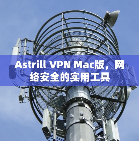 Astrill VPN Mac版,网络安全的实用工具 Astrill VPN Mac版,网络安全的实用工具