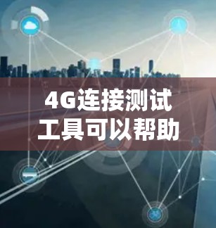 4G连接测试工具可以帮助你全面评估你的4G网络性能,包括带宽、延迟和稳定性等。以下是逐步的建议 4G连接测试工具可以帮助你全面评估你的4G网络性能,包括带宽、延迟和稳定性等。以下是逐步的建议