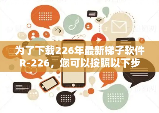 为了下载226年最新梯子软件R-226,您可以按照以下步骤操作 为了下载226年最新梯子软件R-226,您可以按照以下步骤操作