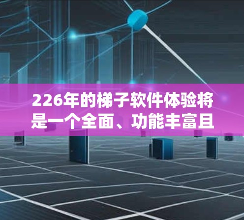 226年的梯子软件体验将是一个全面、功能丰富且用户友好的系统,能够满足各种复杂场景的需求,同时在技术深度和用户体验上都有显著提升。以下是对该领域的具体分析 226年的梯子软件体验将是一个全面、功能丰富且用户友好的系统,能够满足各种复杂场景的需求,同时在技术深度和用户体验上都有显著提升。以下是对该领域的具体分析