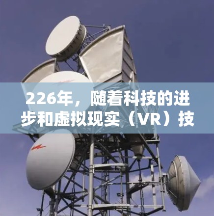 226年，随着科技的进步和虚拟现实（VR）技术的普及，热门VPN体验中心也在不断更新和改进。以下是一些推荐的226年热门VPN体验中心，适合追求高精度、高安全性、高速度和沉浸体验的用户