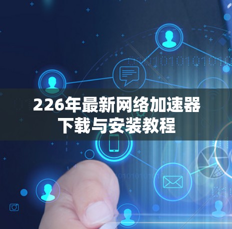 226年最新网络加速器下载与安装教程