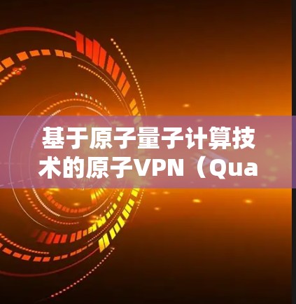 基于原子量子计算技术的原子VPN（Quantum VPN）在226年可能会有显著的突破和发展。以下是关于226年原子VPN的iOS版的可能性和特点